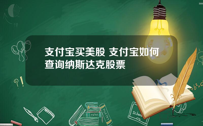 支付宝买美股 支付宝如何查询纳斯达克股票